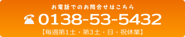 お電話でのお問合せはこちら 0138-53-5432【毎週日・第3土・祝休業】