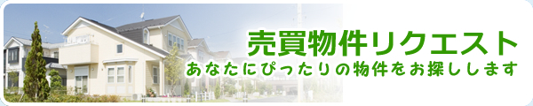 売買物件リクエスト あなたにぴったりの物件をお探しします